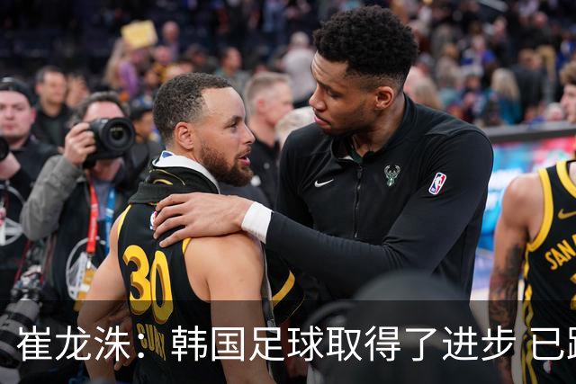 崔龙洙：韩国足球取得了进步 已跻身世界先进国家之列