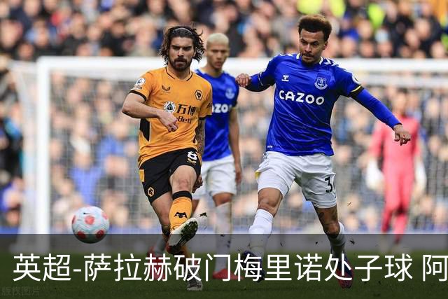 英超-萨拉赫破门梅里诺处子球 阿森纳2-2利物浦